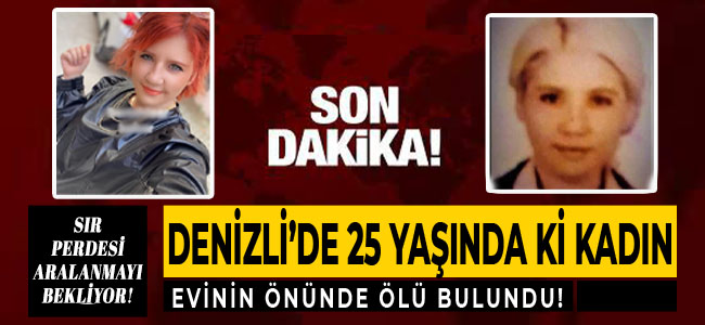 Denizli'de 25 yaşında ki kadın evinin önünde ölü bulundu!