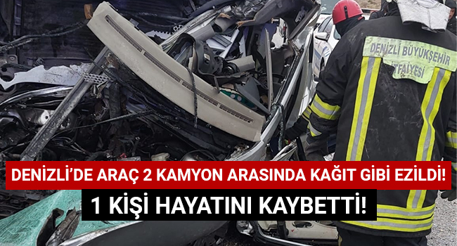 Denizli'de araç iki kamyon arasında kağıt gibi ezildi! Kazada 1 kişi hayatını kaybetti 1 kişi yaralandı!