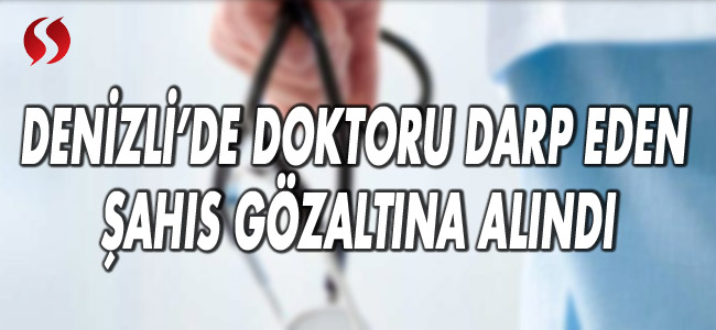 Denizli'de doktoru darp eden şahıs gözaltına alındı 
