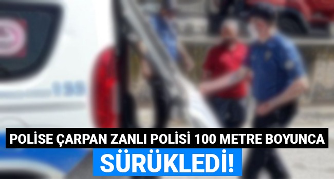 Polise çarpan zanlı polisi 100 metre sürükledi!