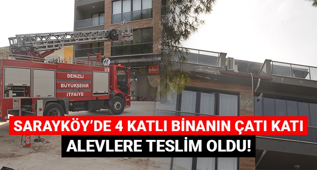 Sarayköy'de 4 katlı binanın çatı katı alevlere teslim oldu!