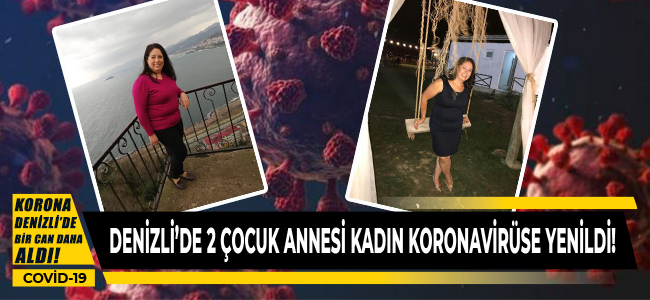Denizli'de 2 çocuk annesi 42 yaşında ki kadın koronavirüse yenildi!