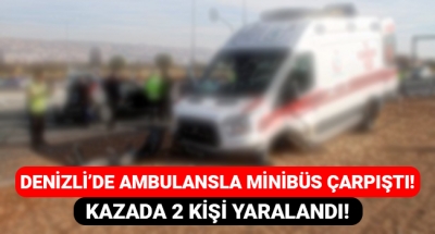 Denizli'de ambulansla minibüs çarpıştı Kazada 2 kişi yaralandı!