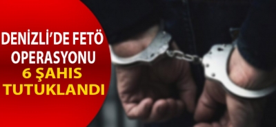 Denizli'de FETÖ operasyonu! 6 şahıs tutuklandı 