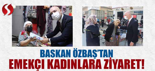 Başkan Özbaş, emekçi kadınları ziyaret etti!