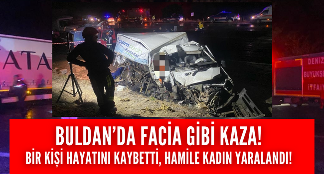 Buldan'da facia gibi kaza! Ortalık savaş alanına döndü 1 kişi hayatını kaybetti!