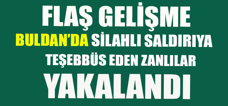 BULDAN’DA SİLAHLI SALDIRI ZANLILARI YAKALANDI