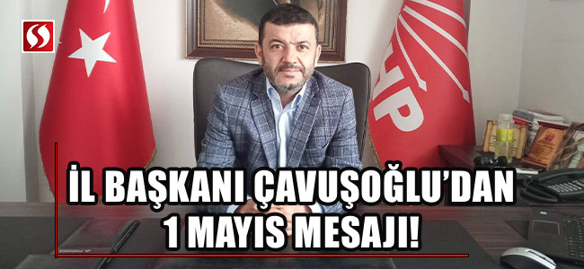 CHP İl Başkanı Bülent Nuri Çavuşoğlu'ndan 1 Mayıs mesajı!