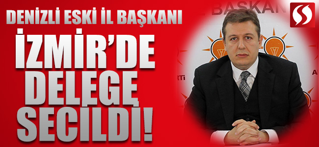 Denizli eski İl Başkanı İzmir'de Delege seçildi!