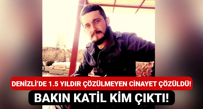 Denizli'de 1.5 yıldır çözülmeyen cinayet çözüldü! Bakın katil kim çıktı!