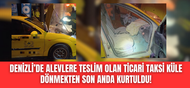 Denizli'de araç yangını korkuttu, ticari taksi alevlere teslim olmaktan son anda kurtuldu! 