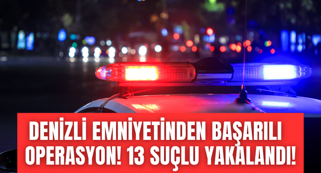 Denizli'de cezası kesinleşen 13 suçlu yakalandı! 