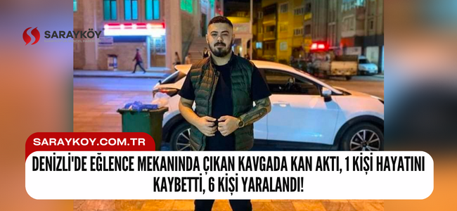 Denizli'de eğlence mekanında çıkan kavgada kan aktı, 1 kişi hayatını kaybetti, 6 kişi yaralandı!