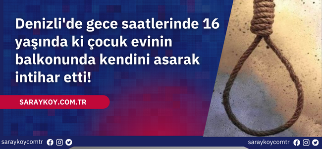 Denizli'de gece saatlerinde 16 yaşında ki çocuk evinin balkonunda kendini asarak intihar etti!