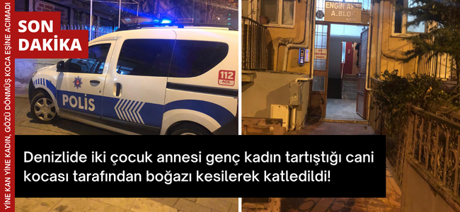 Denizlide iki çocuk annesi genç  kadın cani eşi tarafından boğazı kesilerek katledildi!