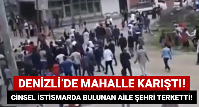 Denizli'de mahalle karıştı! Cinsel istismarda bulunan aile şehri terketti!