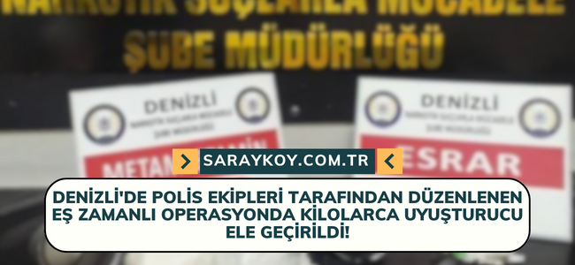 Denizli'de polis ekipleri tarafından düzenlenen eş zamanlı operasyonda kilolarca uyuşturucu ele geçirildi!