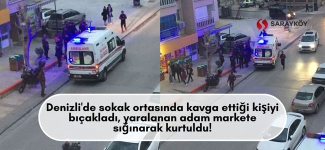 Denizli'de sokak ortasında kavga ettiği kişiyi bıçakladı, yaralanan adam markete sığınarak kurtuldu!