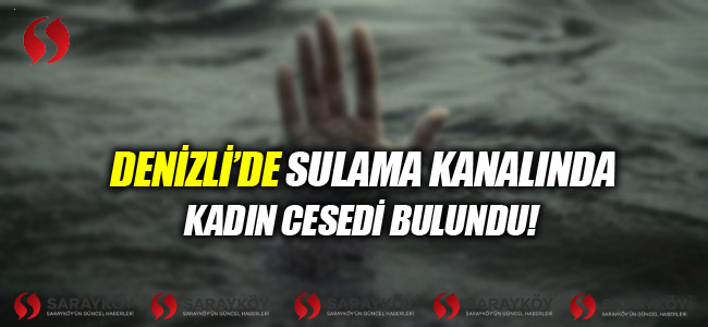 Denizli'de sulama kanalında kadın cesedi bulundu! 