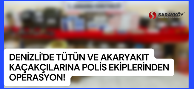 Denizli'de tütün ve akaryakıt kaçakçılarına polis ekiplerinden operasyon!