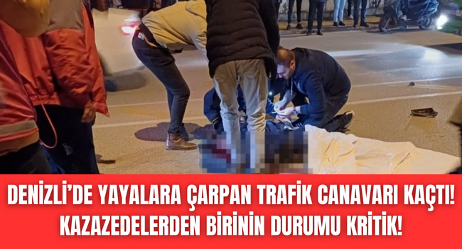 Denizli'de yayalara çarpan sürücü kaçtı, yaralılardan birinin durumu kritik!