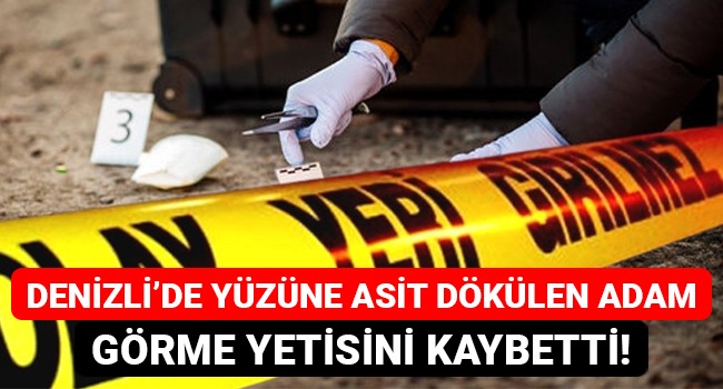 Denizli'de yüzüne asit dökülen adam görme yetisini kaybetti!