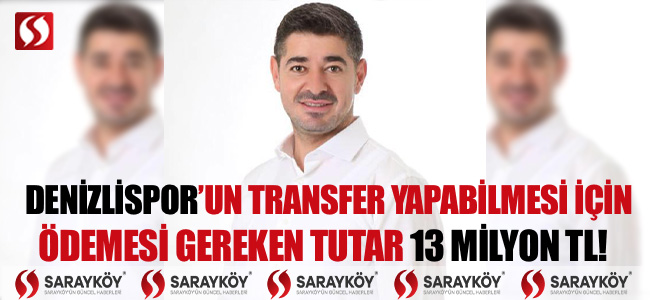 Denizlispor'un transfer yapabilmesi için ödemesi gereken tutar 13 Milyon TL!