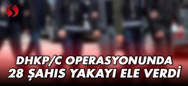 DHKP/C Operasyonunda 28 şahıs yakayı ele verdi!