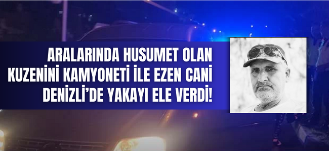 Kuzenini kamyoneti ile ezen cani Denizli'de yakayı ele verdi!