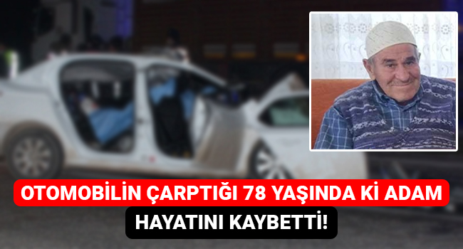 Otomobilin çarptığı 78 yaşında ki adam hayatını kaybetti!