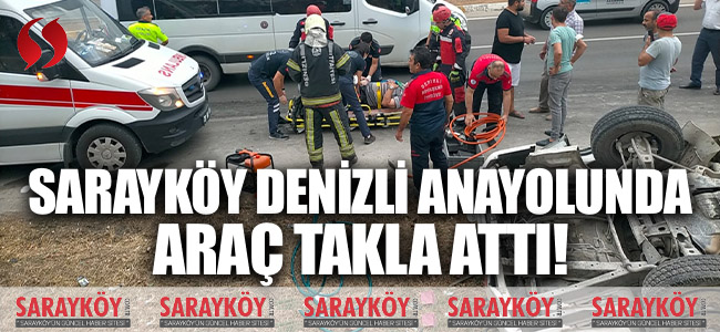 Sarayköy Denizli Anayolunda araç takla attı!