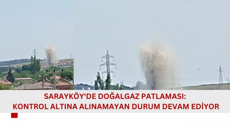 SARAYKÖY'DE DOĞALGAZ PATLAMASI: KONTROL ALTINA ALINAMAYAN DURUM DEVAM EDİYOR