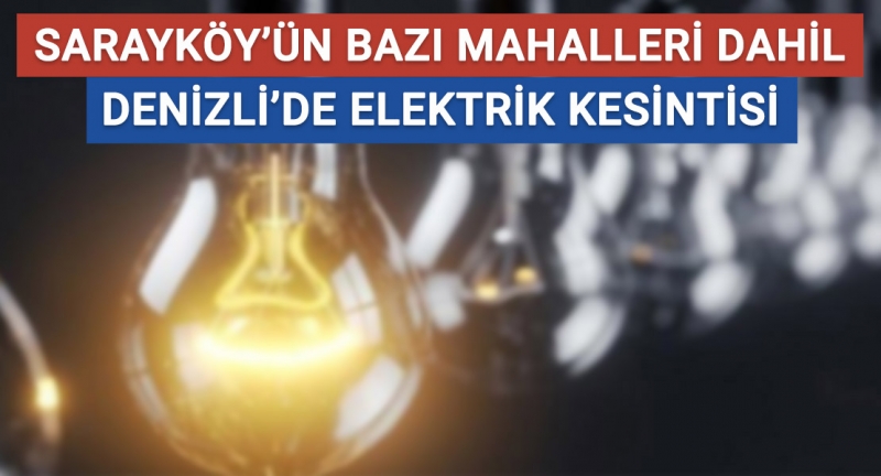 Sarayköy'ün bazı mahalleleri dahil Denizli'de elektrik kesintisi!