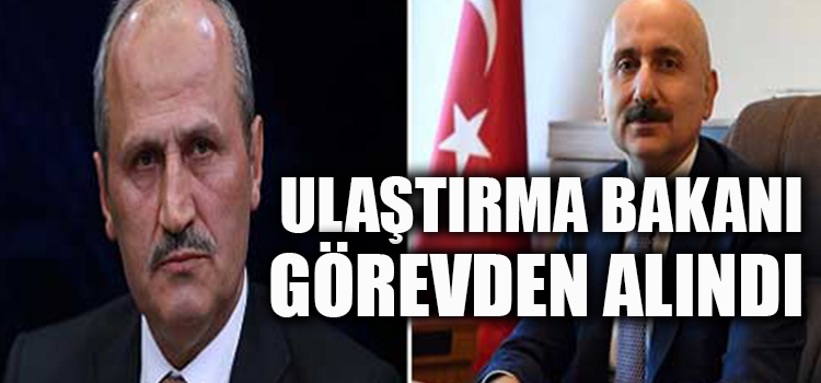 ULAŞTIRMA BAKANI GÖREVDEN ALINDI 