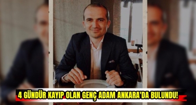  4 gündür kayıp olan genç adam Ankara'da bulundu!
