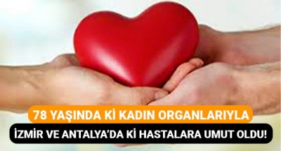 78 yaşında ki kadının organları İzmir ve Antalya'da ki hastalara umut oldu!