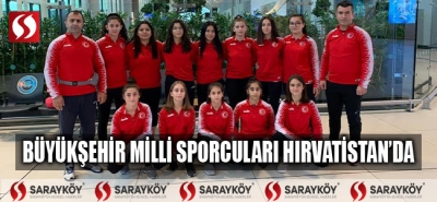 Büyükşehir milli sporcuları Hırvatistan’da!