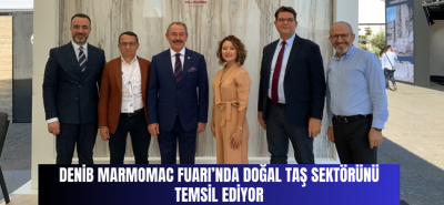 DENİB MARMOMAC FUARI’NDA DOĞAL TAŞ SEKTÖRÜNÜ TEMSİL EDİYOR