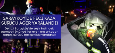 Denizli Sarayköy'de otomobil tıra arkadan çarptı, ağır yaralı sürücünün durumu kritik!