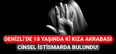 Denizli'de 18 yaşında ki kıza akrabası cinsel istismarda bulundu!