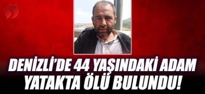 Denizli'de 44 yaşındaki adam yatakta ölü bulundu!