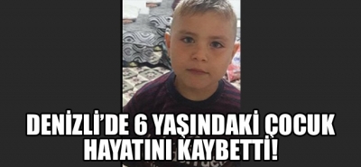 Denizli'de 6 yaşındaki çocuk hayatını kaybetti!