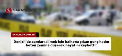 Denizli'de camları silmek için balkona çıkan genç kadın beton zemine düşerek hayatını kaybetti!