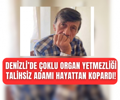 Denizli'de çoklu organ yetmezliği talihsiz adamı hayattan kopardı!