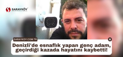 Denizli'de esnaflık yapan genç adam, geçirdiği kazada hayatını kaybetti!