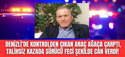 Denizli'de feci kaza, talihsiz adam hayatını kaybetti! 