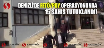 Denizli'de FETÖ/PDY Operasyonunda 15 şahıs tutuklandı!