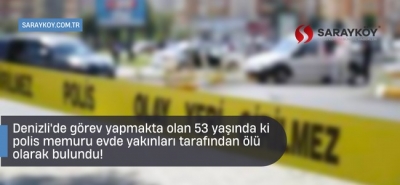 Denizli'de görev yapmakta olan 53 yaşında ki polis memuru evde yakınları tarafından ölü olarak bulundu!