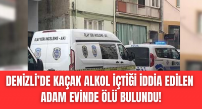 Denizli'de kaçak alkol can aldı!