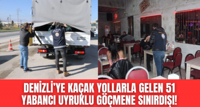 Denizli'de kaçak göçmenlere huzur operasyonu! 51 yabancı uyruklu şahıs sınır dışı edildi!